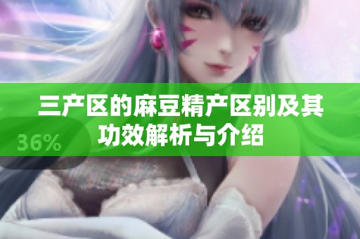 三产区的麻豆精产区别及其功效解析与介绍