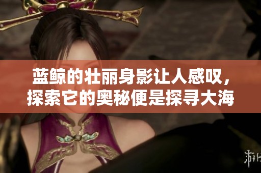 蓝鲸的壮丽身影让人感叹，探索它的奥秘便是探寻大海的魅力。