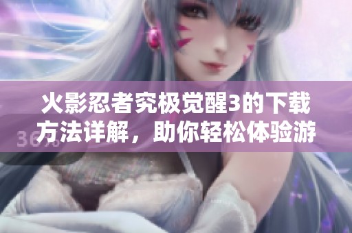 火影忍者究极觉醒3的下载方法详解，助你轻松体验游戏乐趣