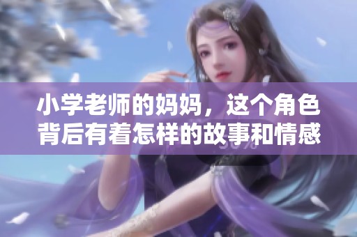 小学老师的妈妈，这个角色背后有着怎样的故事和情感呢