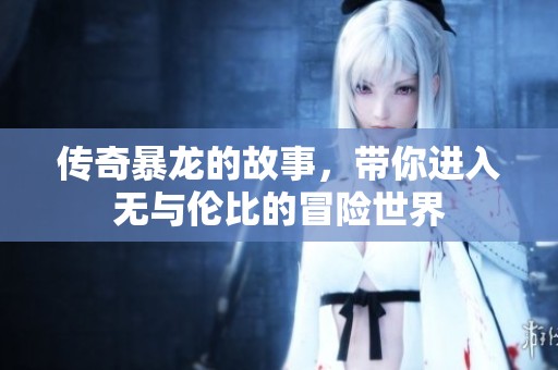 传奇暴龙的故事，带你进入无与伦比的冒险世界