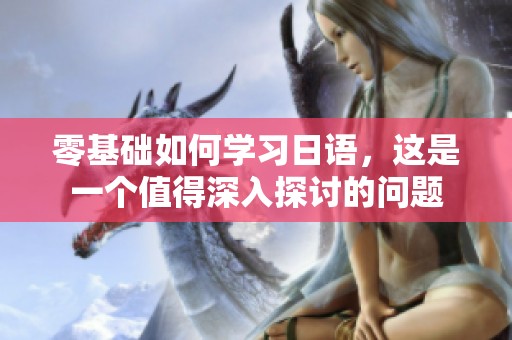 零基础如何学习日语，这是一个值得深入探讨的问题