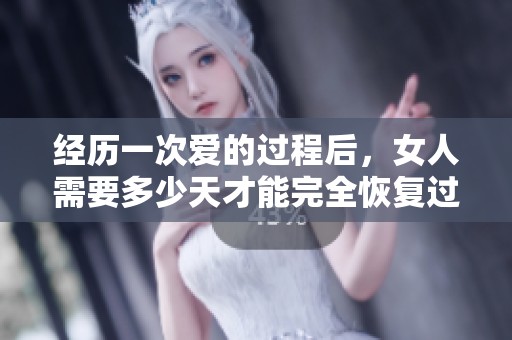 经历一次爱的过程后，女人需要多少天才能完全恢复过来呢