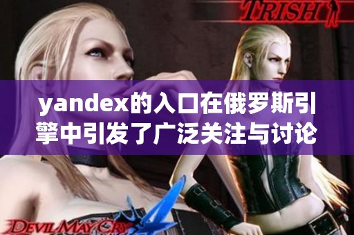 yandex的入口在俄罗斯引擎中引发了广泛关注与讨论