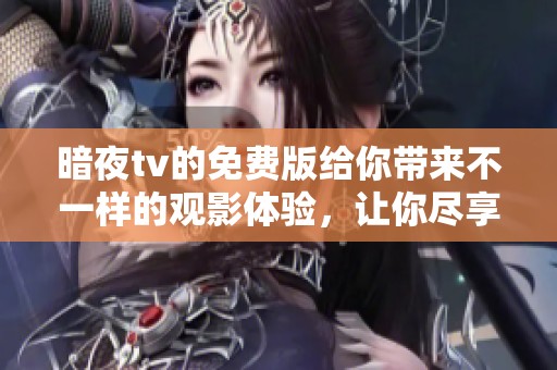 暗夜tv的免费版给你带来不一样的观影体验，让你尽享精彩内容