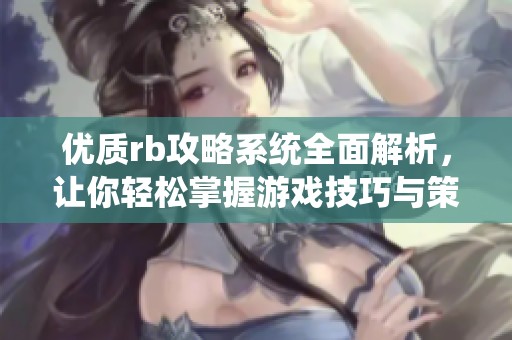 优质rb攻略系统全面解析，让你轻松掌握游戏技巧与策略