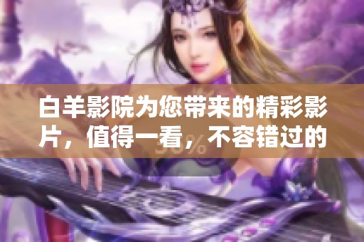 白羊影院为您带来的精彩影片，值得一看，不容错过的观影体验