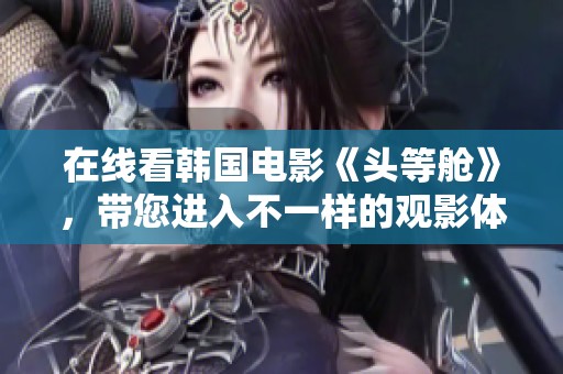 在线看韩国电影《头等舱》，带您进入不一样的观影体验。
