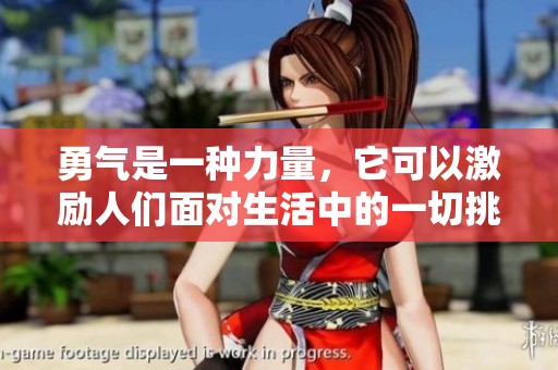 勇气是一种力量，它可以激励人们面对生活中的一切挑战与困难。