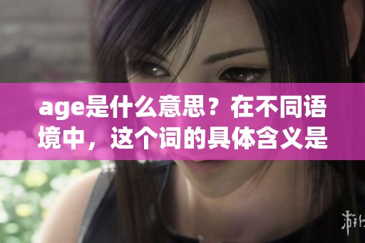 age是什么意思？在不同语境中，这个词的具体含义是什么呢