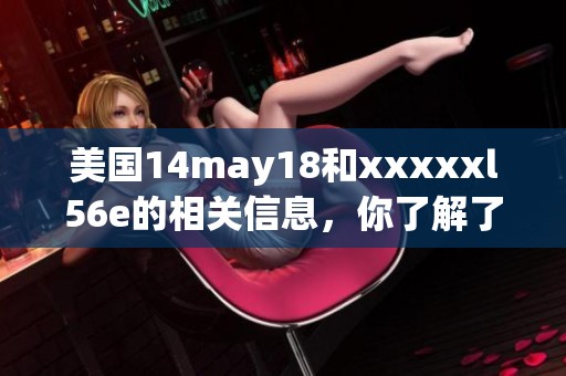 美国14may18和xxxxxl56e的相关信息，你了解了吗