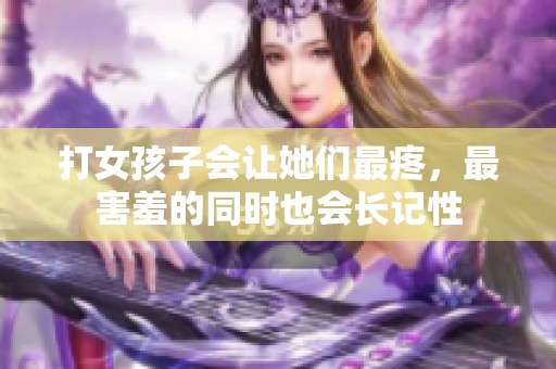 打女孩子会让她们最疼，最害羞的同时也会长记性