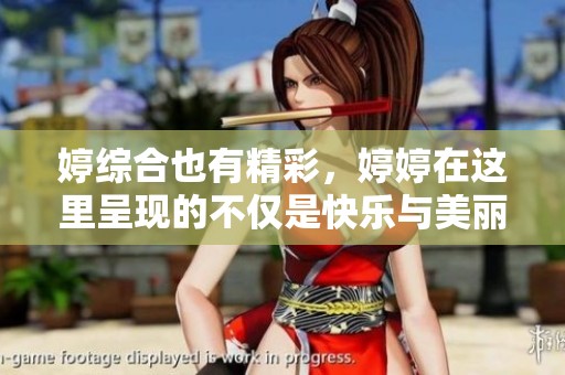 婷综合也有精彩，**在这里呈现的不仅是快乐与美丽。