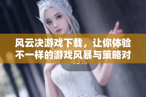 风云决游戏下载，让你体验不一样的游戏风暴与策略对决