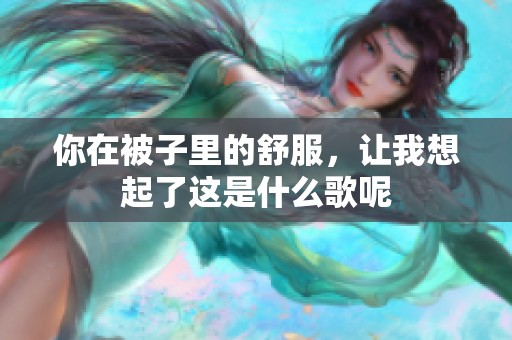 你在被子里的舒服，让我想起了这是什么歌呢