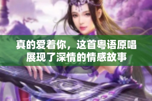真的爱着你，这首粤语原唱展现了深情的情感故事