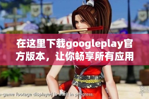 在这里下载googleplay官方版本，让你畅享所有应用的乐趣