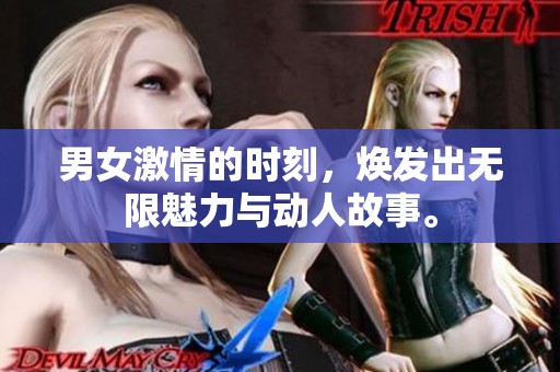 男女激情的时刻，焕发出无限魅力与动人故事。