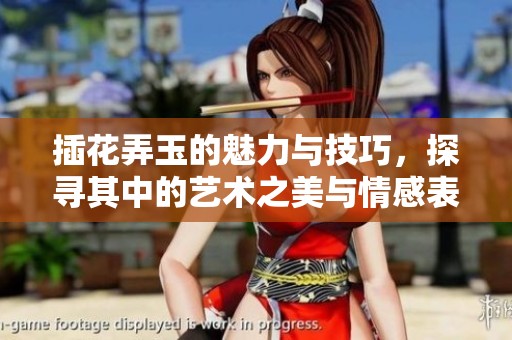 插花弄玉的魅力与技巧，探寻其中的艺术之美与情感表达