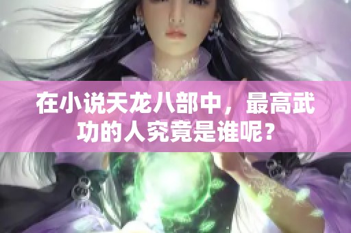 在小说天龙八部中，最高武功的人究竟是谁呢？