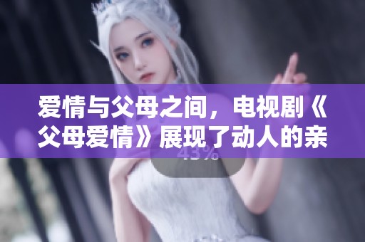 爱情与父母之间，电视剧《父母爱情》展现了动人的亲情故事