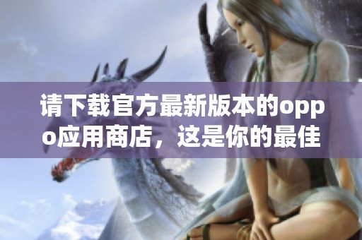 请下载官方最新版本的oppo应用商店，这是你的最佳选择