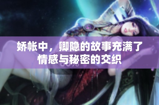 娇帐中，卿隐的故事充满了情感与秘密的交织