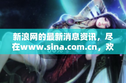 新浪网的最新消息资讯，尽在www.sina.com.cn，欢迎点击查看更多内容。