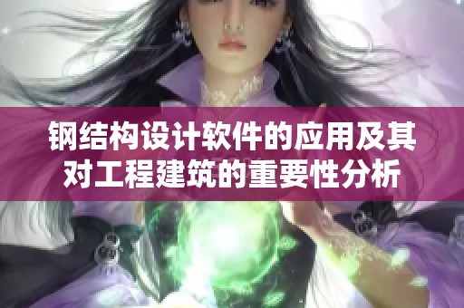钢结构设计软件的应用及其对工程建筑的重要性分析