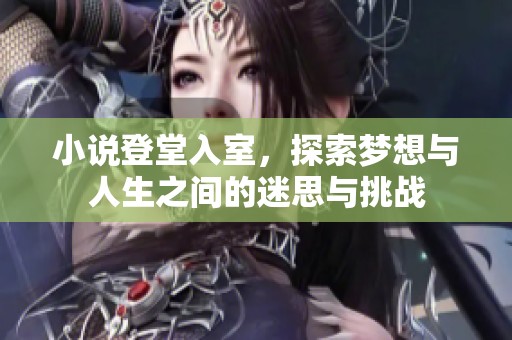 小说登堂入室，探索梦想与人生之间的迷思与挑战