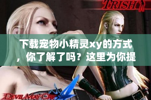 下载宠物小精灵xy的方式，你了解了吗？这里为你提供攻略！
