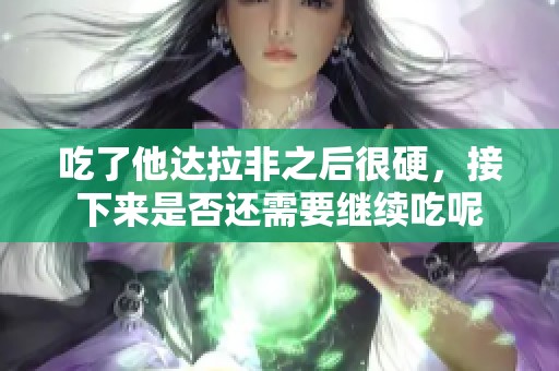 吃了他达拉非之后很硬，接下来是否还需要继续吃呢