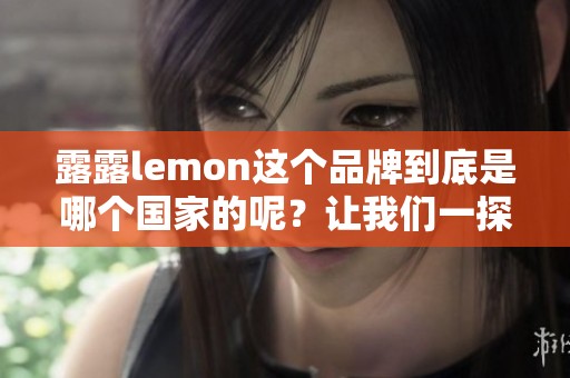 露露lemon这个品牌到底是哪个国家的呢？让我们一探究竟吧！