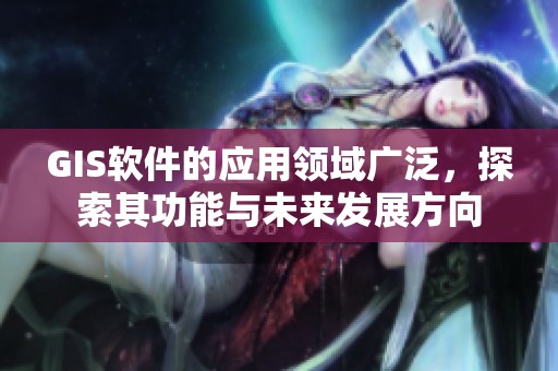 GIS软件的应用领域广泛，探索其功能与未来发展方向