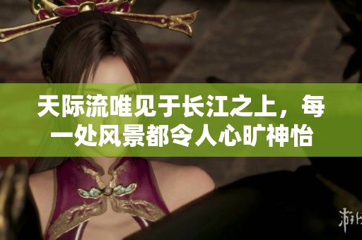 天际流唯见于长江之上，每一处风景都令人心旷神怡
