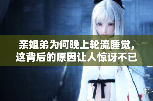 亲姐弟为何晚上轮流睡觉，这背后的原因让人惊讶不已