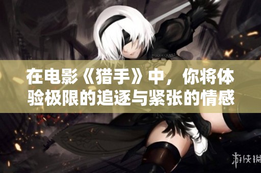 在电影《猎手》中，你将体验极限的追逐与紧张的情感交织