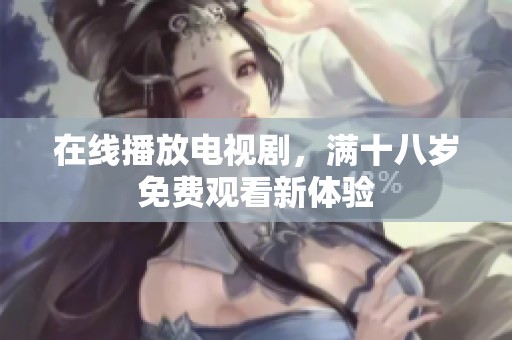 在线播放电视剧，满十八岁免费观看新体验