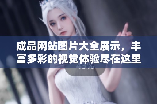 成品网站图片大全展示，丰富多彩的视觉体验尽在这里等你探索