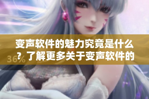 变声软件的魅力究竟是什么？了解更多关于变声软件的奇妙之处。
