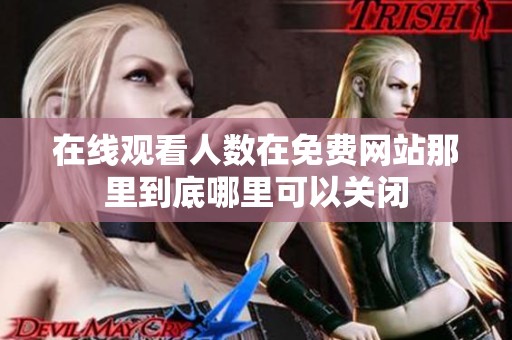 在线观看人数在免费网站那里到底哪里可以关闭