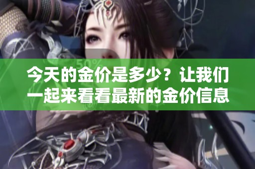 今天的金价是多少？让我们一起来看看最新的金价信息。
