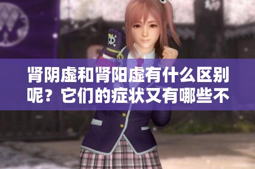 肾阴虚和肾阳虚有什么区别呢？它们的症状又有哪些不同之处呢？