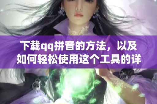 下载qq拼音的方法，以及如何轻松使用这个工具的详细步骤