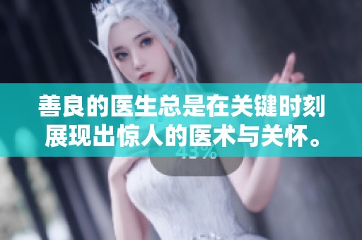 善良的医生总是在关键时刻展现出惊人的医术与关怀。让我们一起探讨这些无私的医者。