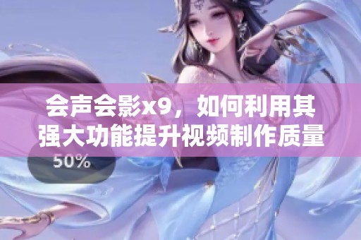 会声会影x9，如何利用其强大功能提升视频制作质量