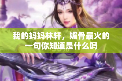 我的妈妈林轩，媚骨最火的一句你知道是什么吗