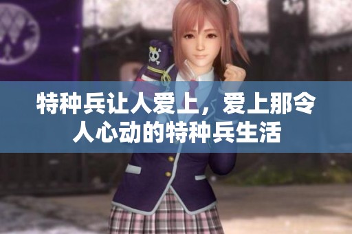 特种兵让人爱上，爱上那令人心动的特种兵生活