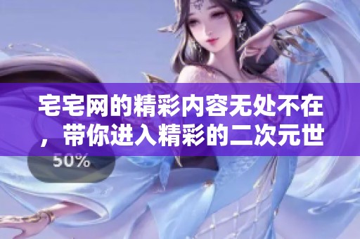 宅宅网的精彩内容无处不在，带你进入精彩的二次元世界