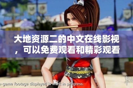 大地资源二的中文在线影视，可以免费观看和精彩观看内容